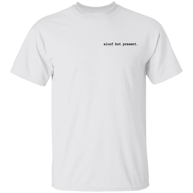 Aloof But Present T Shirt Aloof But Present T Shirt