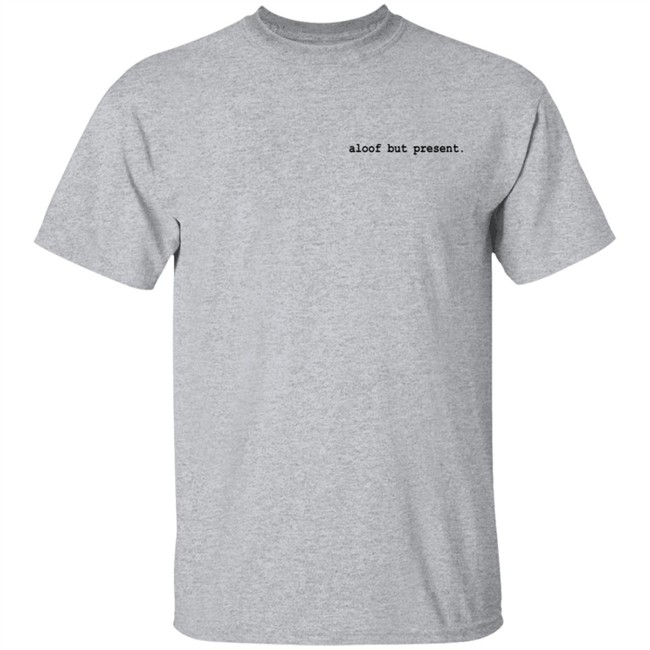 Aloof But Present T Shirt Aloof But Present T Shirt
