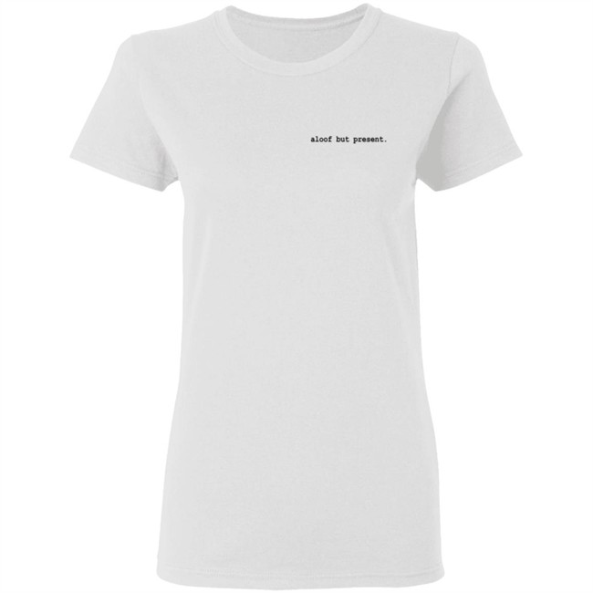 Aloof But Present T Shirt Aloof But Present T Shirt