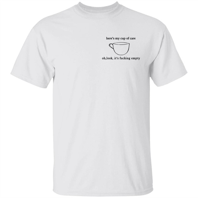 Here’S My Cup Of Care Oh Look It’S Fucking Empty Shirt Here’S My Cup Of Care Oh Look It’S Fucking Empty Shirt