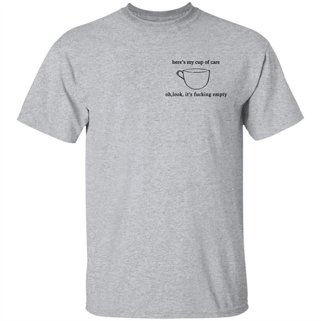Here’S My Cup Of Care Oh Look It’S Fucking Empty Shirt Here’S My Cup Of Care Oh Look It’S Fucking Empty Shirt
