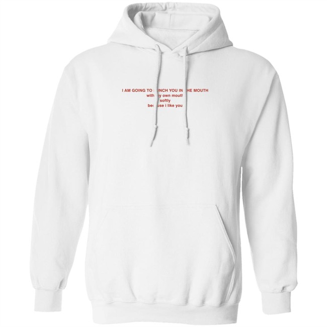 I Am Going To Punch You In The Mouth With My Own Mouth Softly Because I Like You T Shirt I Am Going To Punch You In The Mouth With My Own Mouth Softly Because I Like You T Shirt