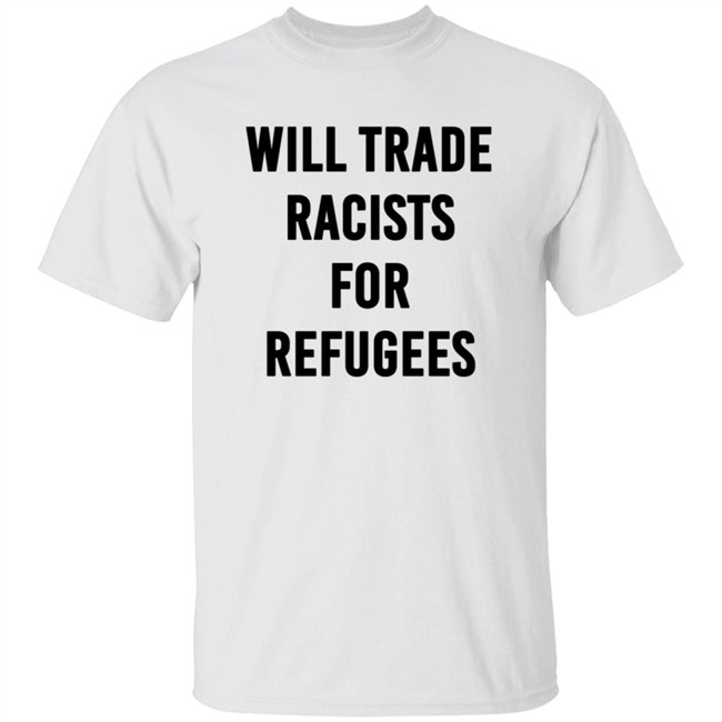 Will Trade Racists For Refugees T Shirt