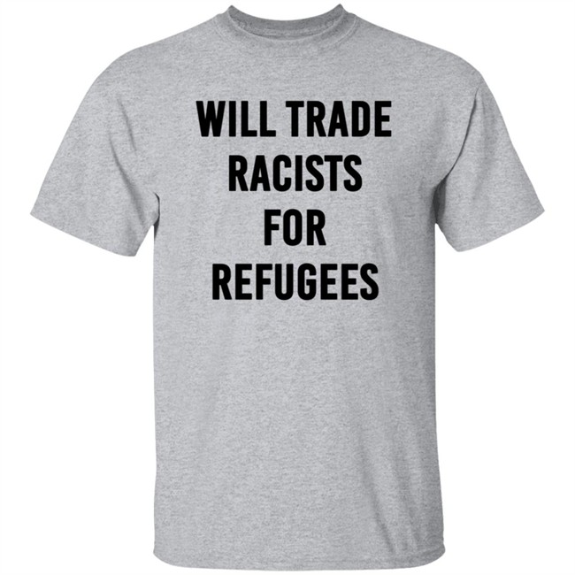 Will Trade Racists For Refugees T Shirt Will Trade Racists For Refugees T Shirt