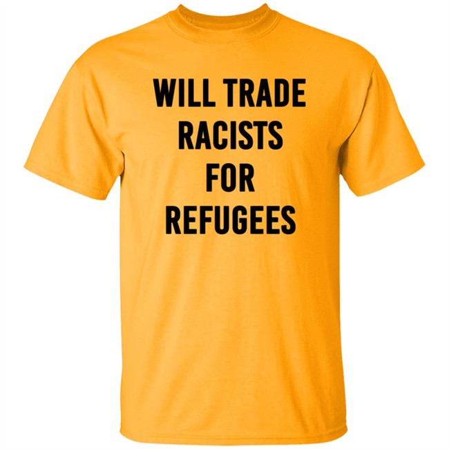 Will Trade Racists For Refugees T Shirt Will Trade Racists For Refugees T Shirt