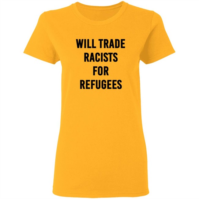 Will Trade Racists For Refugees T Shirt Will Trade Racists For Refugees T Shirt