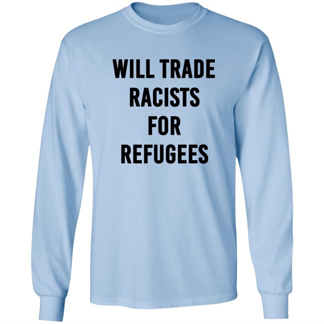 Will Trade Racists For Refugees T Shirt Will Trade Racists For Refugees T Shirt