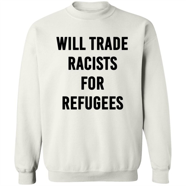 Will Trade Racists For Refugees T Shirt Will Trade Racists For Refugees T Shirt