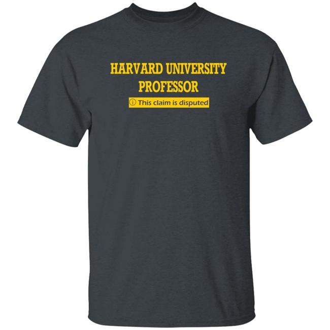 Harvard University Professor This Claim Is Disputed T Shirt Harvard University Professor This Claim Is Disputed T Shirt