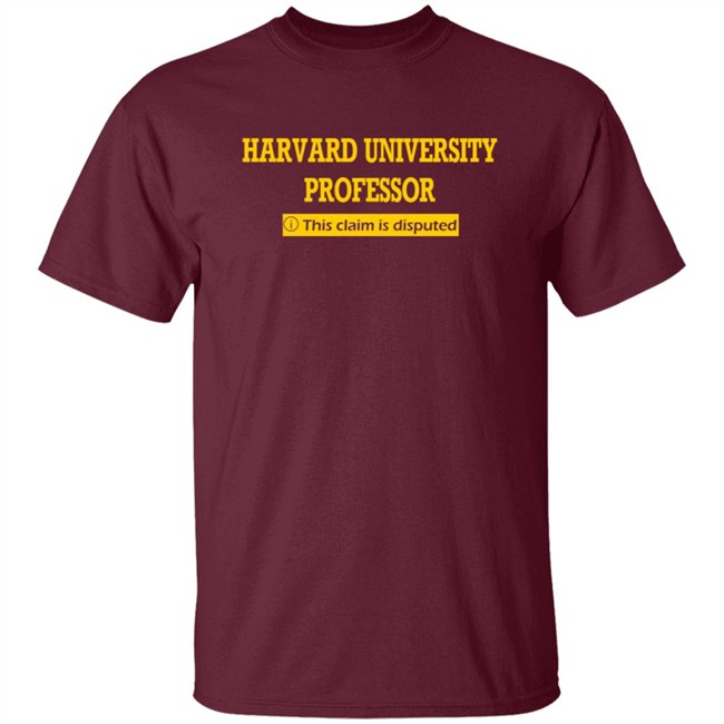 Harvard University Professor This Claim Is Disputed T Shirt Harvard University Professor This Claim Is Disputed T Shirt