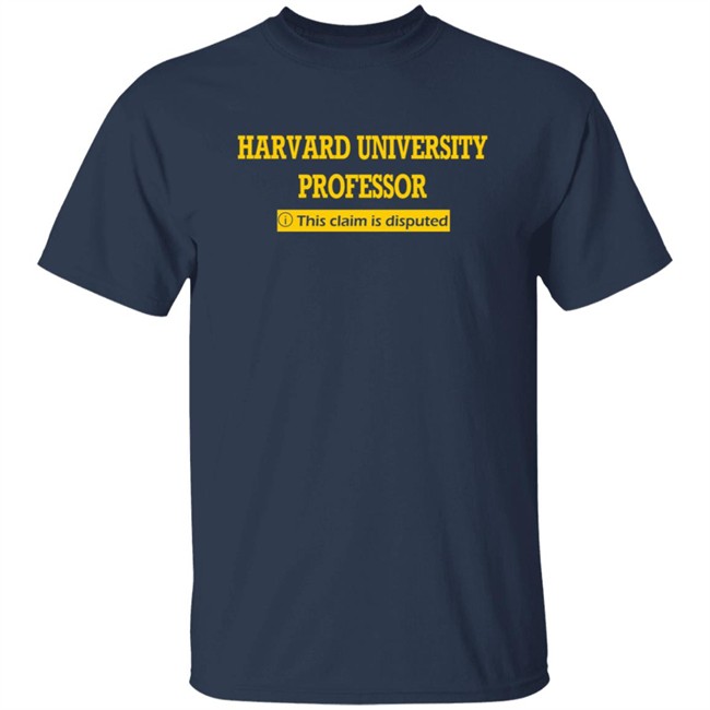 Harvard University Professor This Claim Is Disputed T Shirt Harvard University Professor This Claim Is Disputed T Shirt