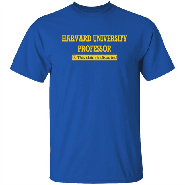 Harvard University Professor This Claim Is Disputed T Shirt Harvard University Professor This Claim Is Disputed T Shirt