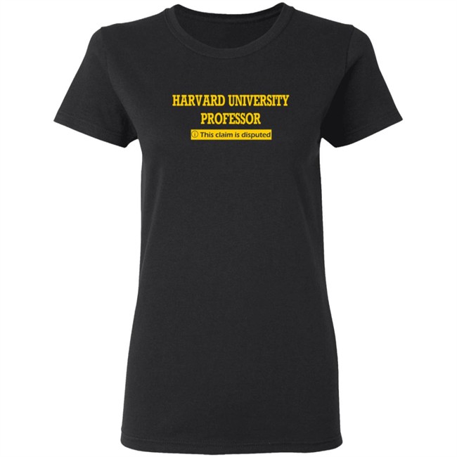 Harvard University Professor This Claim Is Disputed T Shirt Harvard University Professor This Claim Is Disputed T Shirt