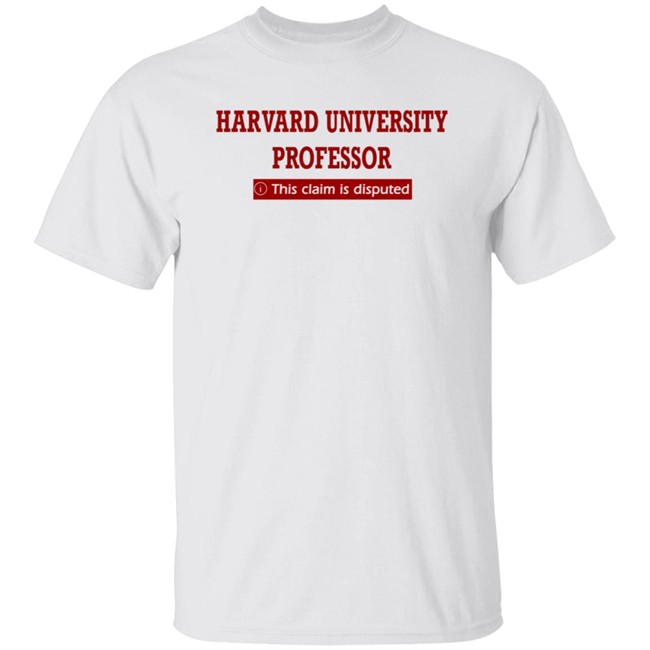 Harvard University Professor This Claim Is Disputed T Shirt Harvard University Professor This Claim Is Disputed T Shirt