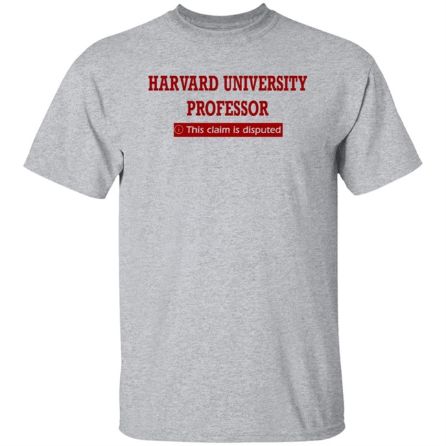 Harvard University Professor This Claim Is Disputed T Shirt Harvard University Professor This Claim Is Disputed T Shirt
