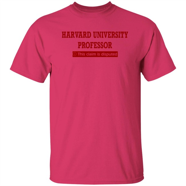 Harvard University Professor This Claim Is Disputed T Shirt Harvard University Professor This Claim Is Disputed T Shirt