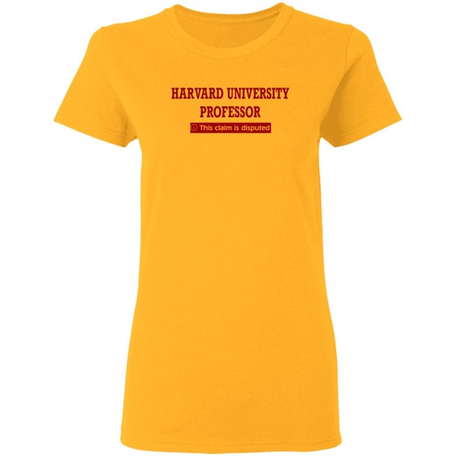 Harvard University Professor This Claim Is Disputed T Shirt Harvard University Professor This Claim Is Disputed T Shirt