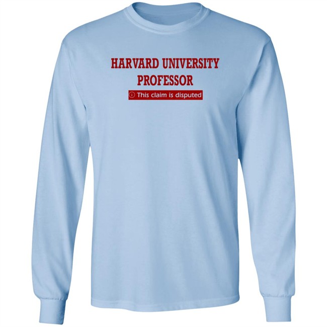 Harvard University Professor This Claim Is Disputed T Shirt Harvard University Professor This Claim Is Disputed T Shirt