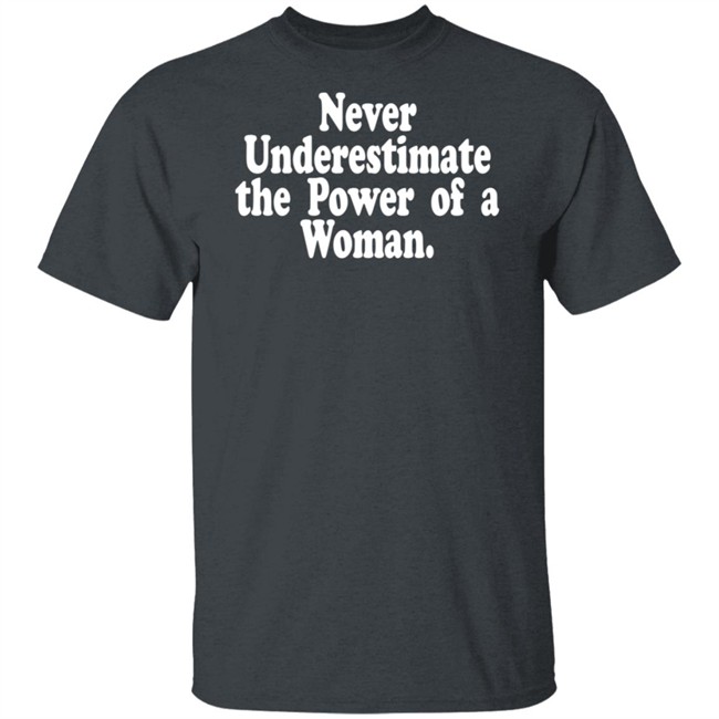 Never Underestimate The Power Of A Woman T Shirt Never Underestimate The Power Of A Woman T Shirt
