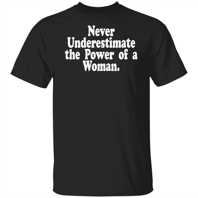 Never Underestimate The Power Of A Woman T Shirt Never Underestimate The Power Of A Woman T Shirt