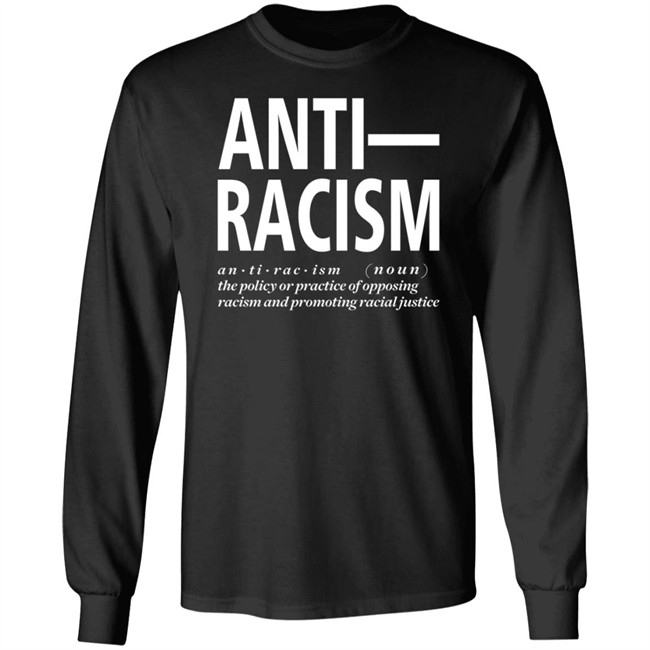 Anti Racism The Policy Or Practice Of Opposing Racism And Promoting Racial Long Sleeve T Shirt Shirt Hoodie Anti Racism The Policy Or Practice Of Opposing Racism And Promoting Racial Long Sleeve T Shirt Shirt Hoodie