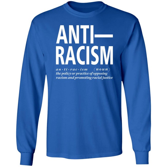 Anti Racism The Policy Or Practice Of Opposing Racism And Promoting Racial Long Sleeve T Shirt Shirt Hoodie Anti Racism The Policy Or Practice Of Opposing Racism And Promoting Racial Long Sleeve T Shirt Shirt Hoodie