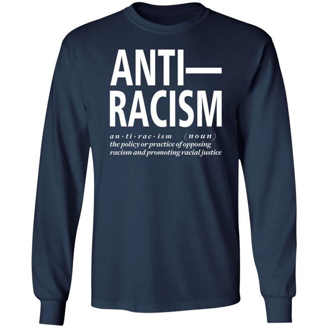 Anti Racism The Policy Or Practice Of Opposing Racism And Promoting Racial Long Sleeve T Shirt Shirt Hoodie Anti Racism The Policy Or Practice Of Opposing Racism And Promoting Racial Long Sleeve T Shirt Shirt Hoodie