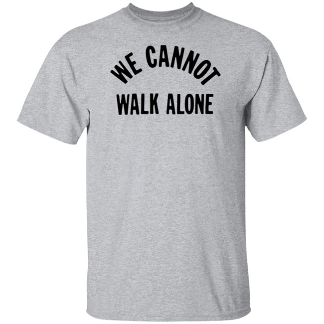 We Cannot Walk Alone T Shirt