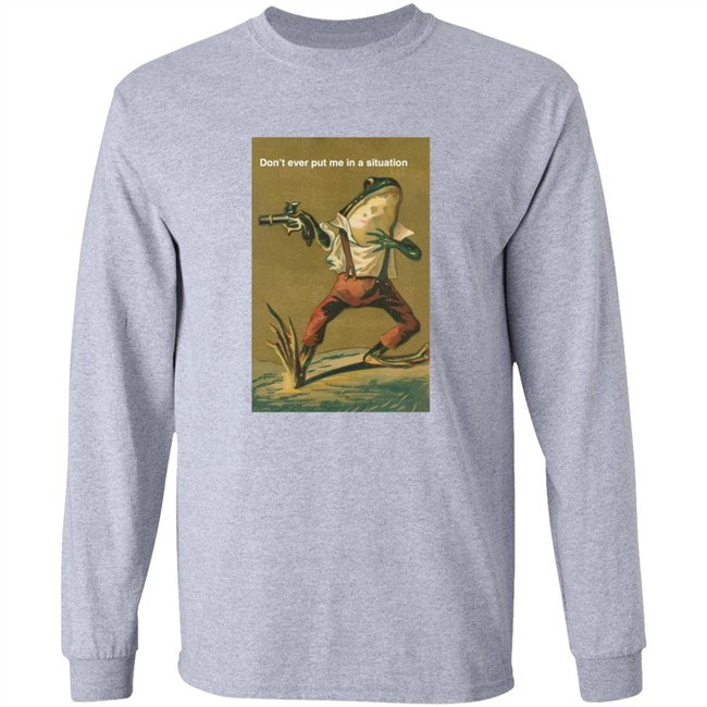 Don't Ever Put Me In A Situation T Shirt Don't Ever Put Me In A Situation T Shirt