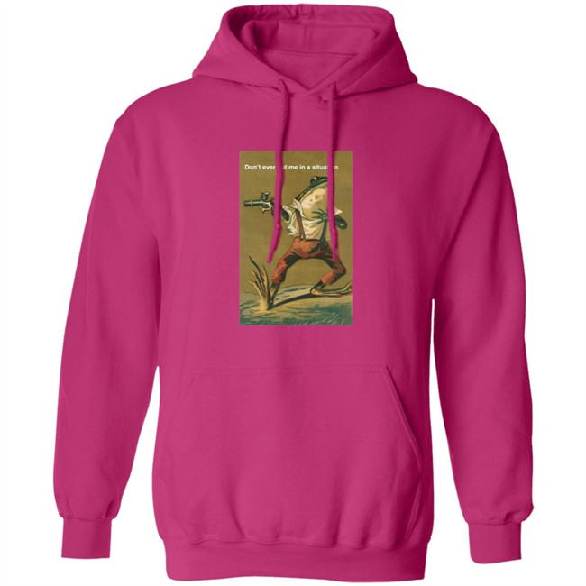 Don't Ever Put Me In A Situation T Shirt Don't Ever Put Me In A Situation T Shirt