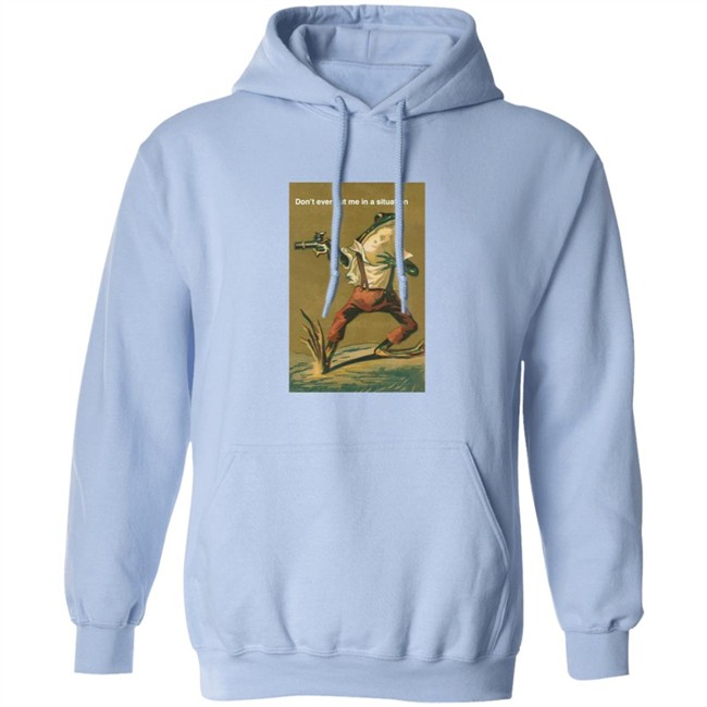 Don't Ever Put Me In A Situation T Shirt Don't Ever Put Me In A Situation T Shirt
