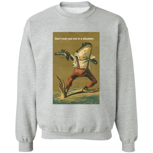 Don't Ever Put Me In A Situation T Shirt Don't Ever Put Me In A Situation T Shirt