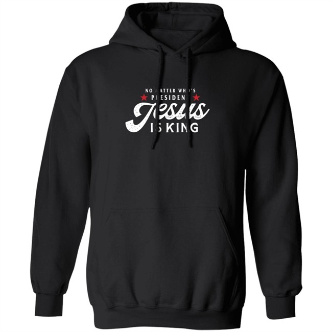 No Matter Who Is President Jesus Is King Shirt No Matter Who Is President Jesus Is King Shirt