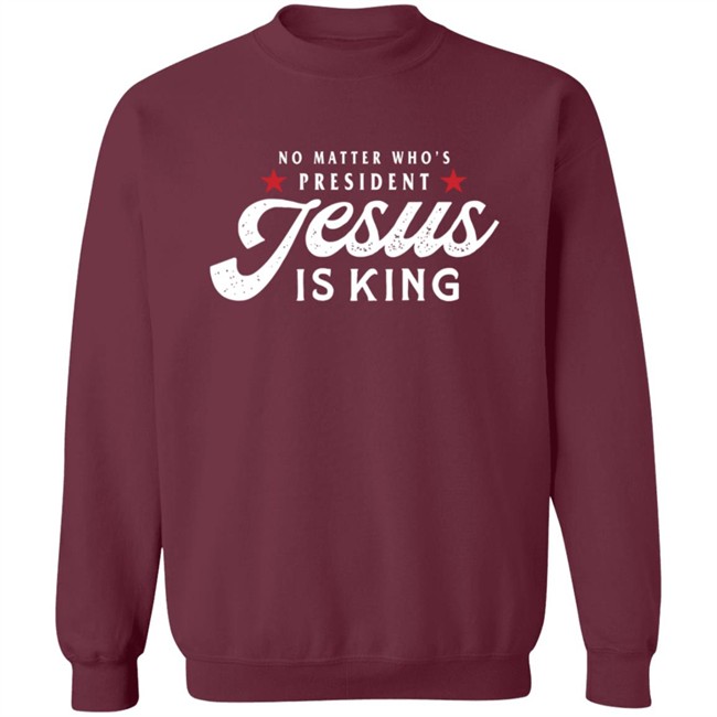 No Matter Who Is President Jesus Is King Shirt No Matter Who Is President Jesus Is King Shirt