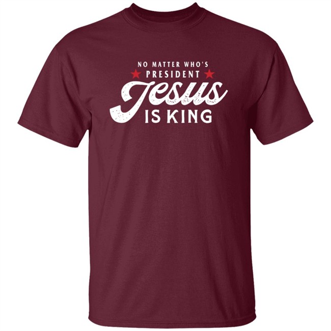 No Matter Who Is President Jesus Is King Shirt No Matter Who Is President Jesus Is King Shirt