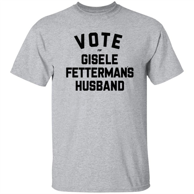 Vote For Gisele Fettermans Husband T Shirt John Fetterman Vote For Gisele Fettermans Husband T Shirt John Fetterman