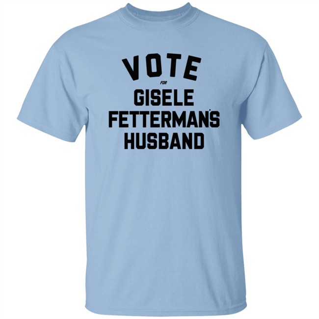 Vote For Gisele Fettermans Husband T Shirt John Fetterman Vote For Gisele Fettermans Husband T Shirt John Fetterman