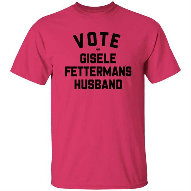 Vote For Gisele Fettermans Husband T Shirt John Fetterman Vote For Gisele Fettermans Husband T Shirt John Fetterman