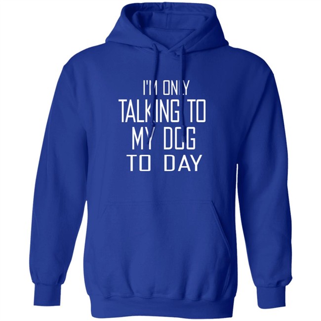 I'm Only Talking To My Dog Today Hoodie Shirt I'm Only Talking To My Dog Today Hoodie Shirt