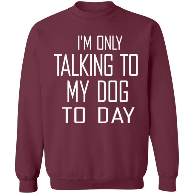 I'm Only Talking To My Dog Today Hoodie Shirt I'm Only Talking To My Dog Today Hoodie Shirt