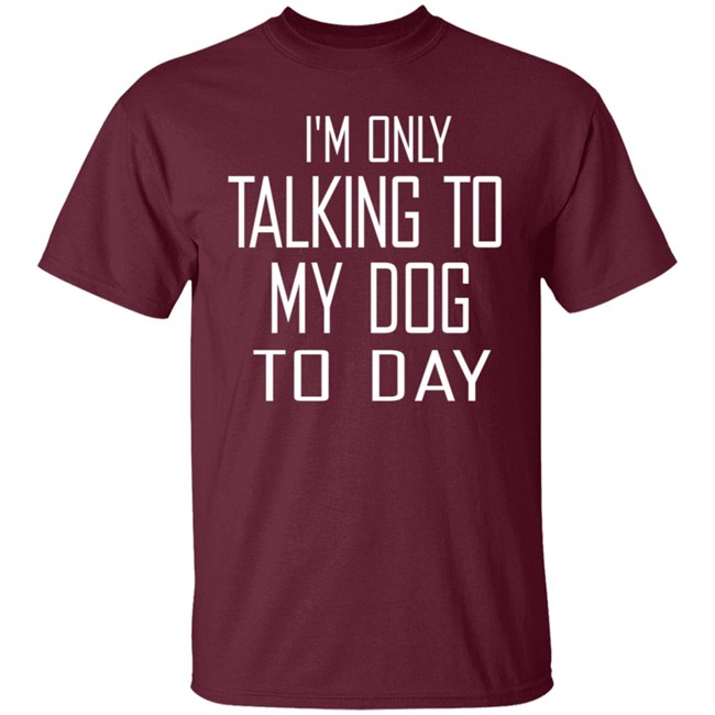 I'm Only Talking To My Dog Today Hoodie Shirt I'm Only Talking To My Dog Today Hoodie Shirt
