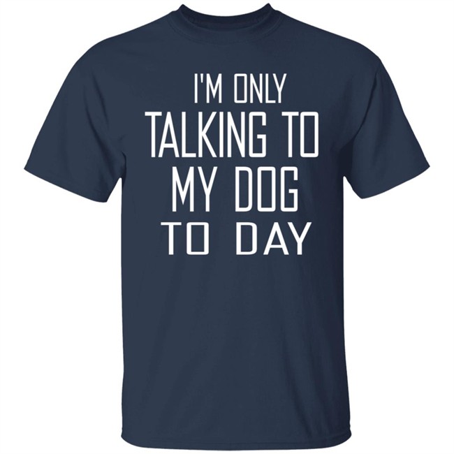 I'm Only Talking To My Dog Today Hoodie Shirt I'm Only Talking To My Dog Today Hoodie Shirt