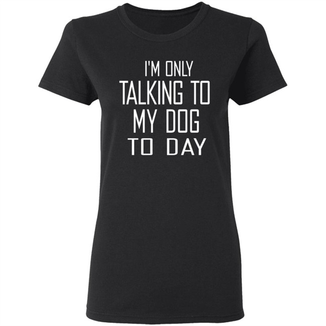 I'm Only Talking To My Dog Today Hoodie Shirt I'm Only Talking To My Dog Today Hoodie Shirt