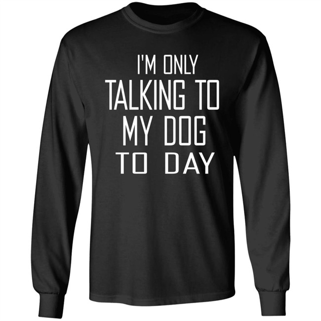 I'm Only Talking To My Dog Today Hoodie Shirt I'm Only Talking To My Dog Today Hoodie Shirt
