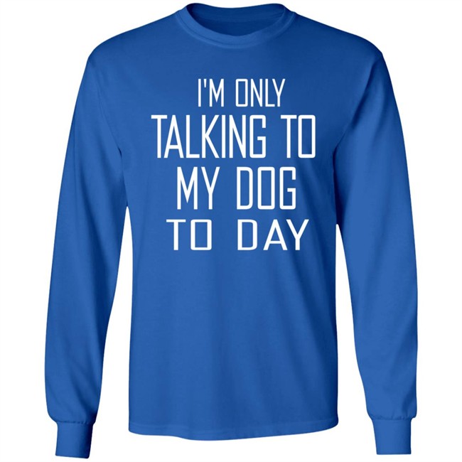 I'm Only Talking To My Dog Today Hoodie Shirt I'm Only Talking To My Dog Today Hoodie Shirt