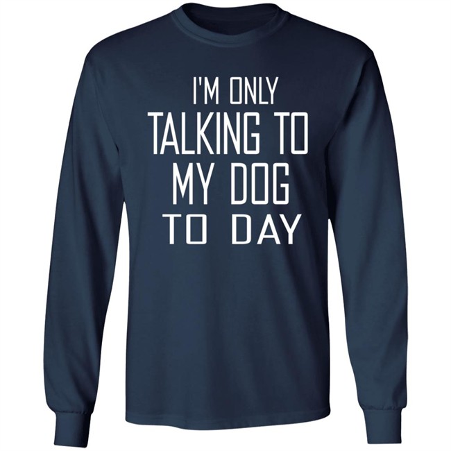 I'm Only Talking To My Dog Today Hoodie Shirt I'm Only Talking To My Dog Today Hoodie Shirt