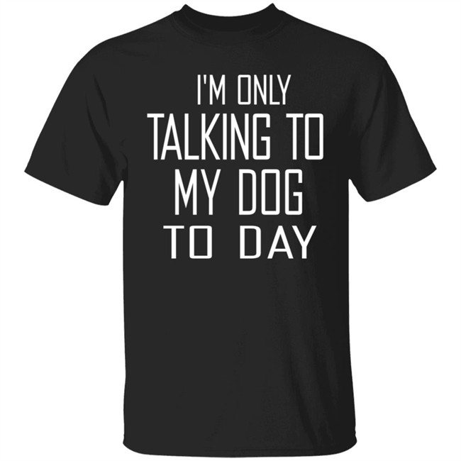 I'm Only Talking To My Dog Today Hoodie Shirt I'm Only Talking To My Dog Today Hoodie Shirt