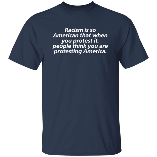 Racism Is So American That When You Protest It People Think You Are Protesting America Shirt