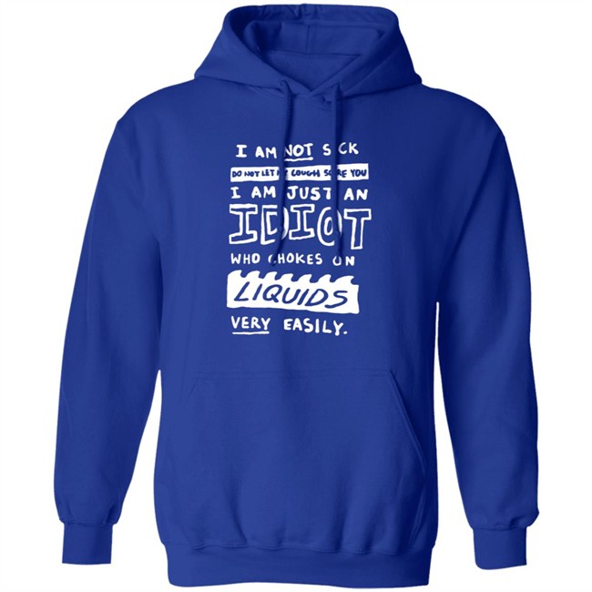 I Am Not Sick I Am Just An Idiot Who Chokes On Liquids Very Easily Shirt I Am Not Sick I Am Just An Idiot Who Chokes On Liquids Very Easily Shirt