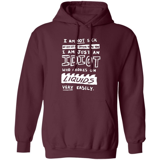 I Am Not Sick I Am Just An Idiot Who Chokes On Liquids Very Easily Shirt I Am Not Sick I Am Just An Idiot Who Chokes On Liquids Very Easily Shirt